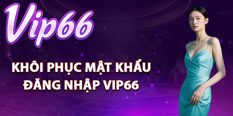 Đăng Nhập Vip66 – Sẵn Sàng Trải Nghiệm Online Sôi Động 3 Cách khôi phục mật khẩu đăng nhập Vip66