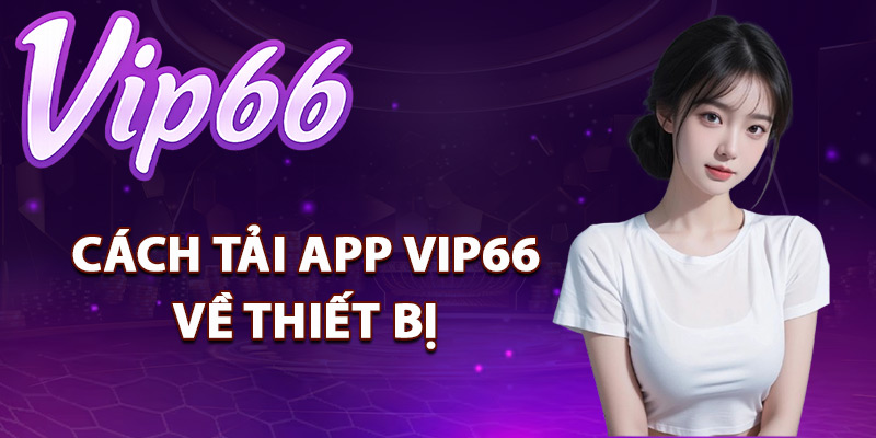 Tải App Vip66 – Giao Diện Thông Minh Đặt Cược Siêu nhanh 2 Cách tải app Vip66 về thiết bị