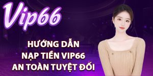 Hướng dẫn nạp tiền Vip66 an toàn tuyệt đối