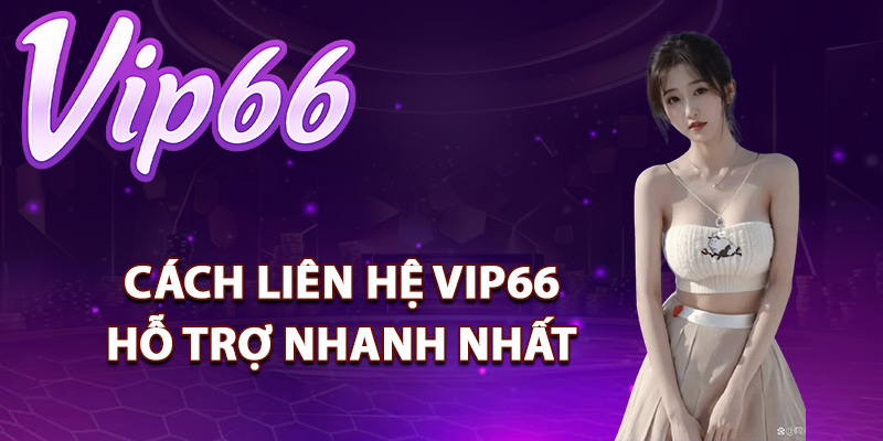 Liên Hệ Vip66 – Hỗ Trợ Khách Hàng Chu Đáo Online 24/7 2 Những cách liên hệ Vip66 hỗ trợ nhanh nhất
